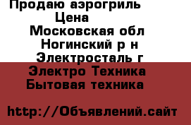 Продаю аэрогриль hotter › Цена ­ 4 000 - Московская обл., Ногинский р-н, Электросталь г. Электро-Техника » Бытовая техника   